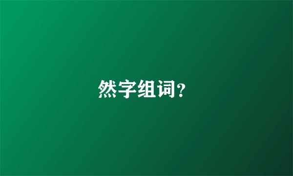 然字组词？