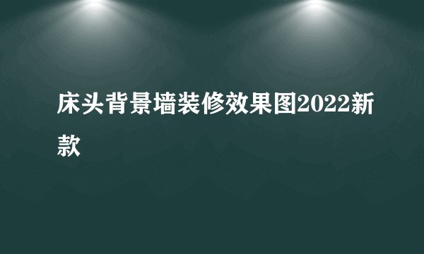 床头背景墙装修效果图2022新款