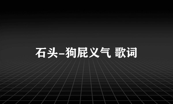 石头-狗屁义气 歌词