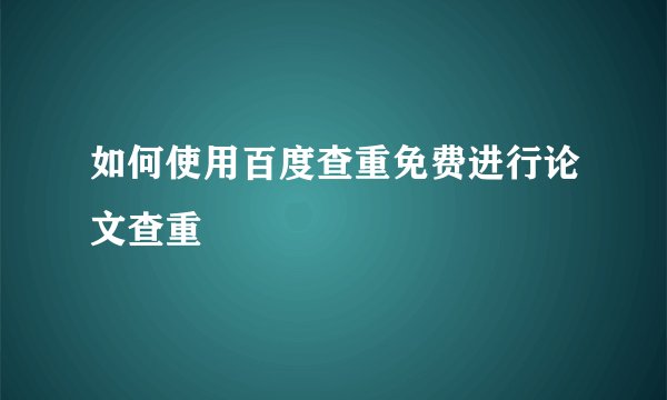如何使用百度查重免费进行论文查重