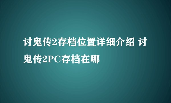 讨鬼传2存档位置详细介绍 讨鬼传2PC存档在哪