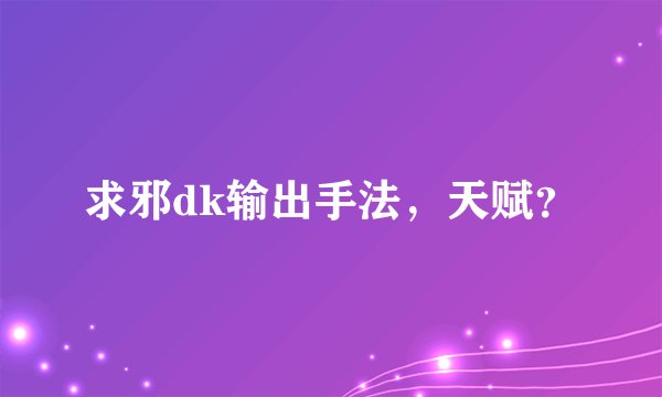 求邪dk输出手法，天赋？