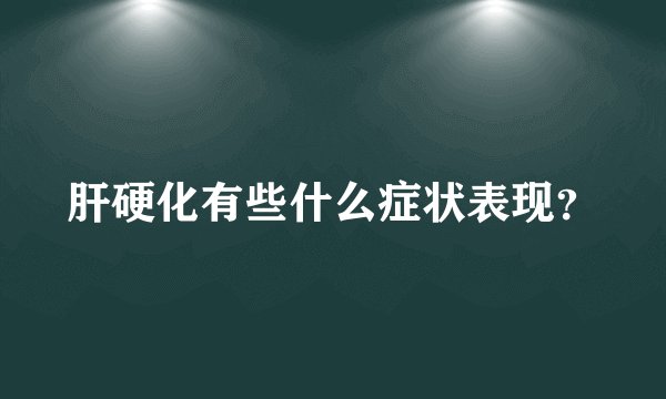 肝硬化有些什么症状表现？