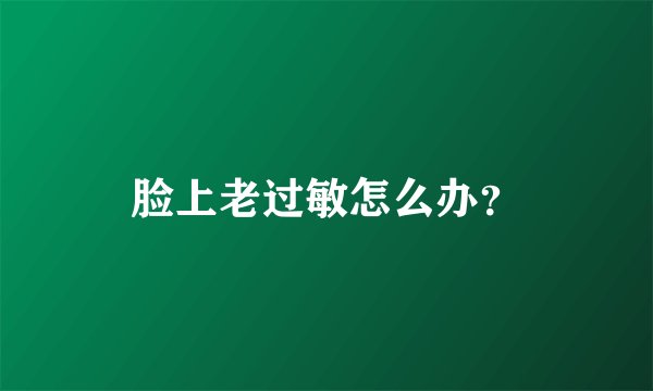 脸上老过敏怎么办？