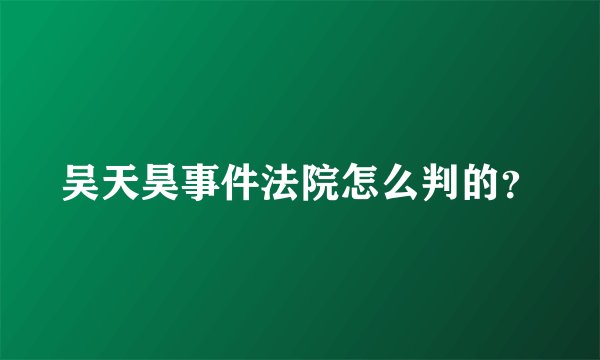吴天昊事件法院怎么判的？