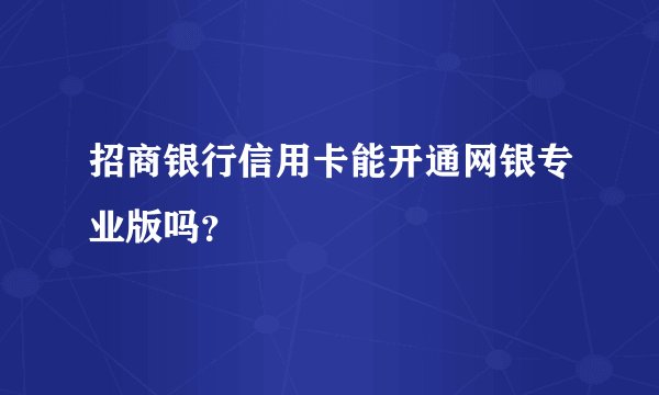 招商银行信用卡能开通网银专业版吗?