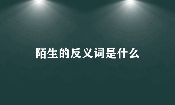 陌生的反义词是什么