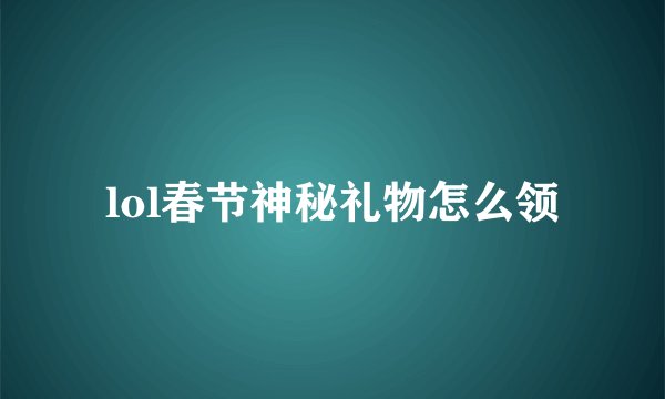 lol春节神秘礼物怎么领