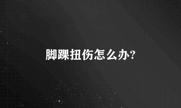 脚踝扭伤怎么办?