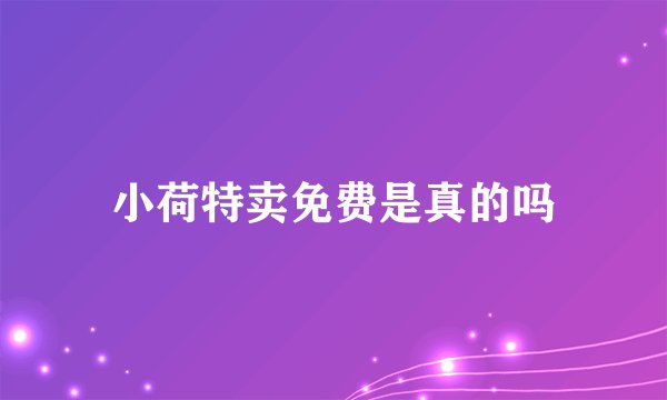小荷特卖免费是真的吗