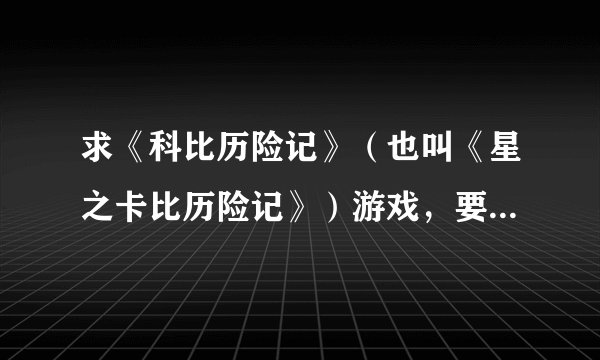 求《科比历险记》（也叫《星之卡比历险记》）游戏，要下载以后就能玩的那种。发邮箱，满意后加20分。