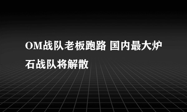 OM战队老板跑路 国内最大炉石战队将解散