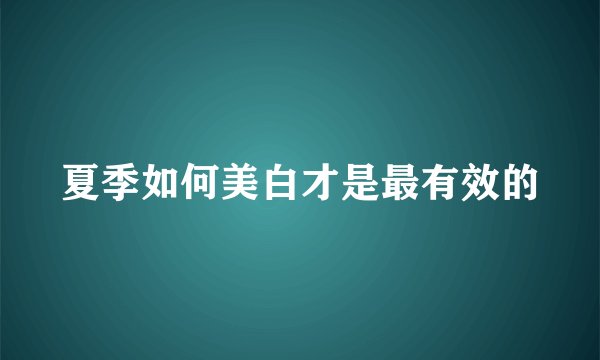 夏季如何美白才是最有效的