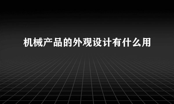 机械产品的外观设计有什么用