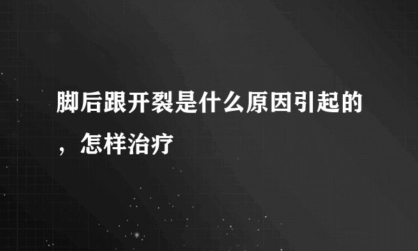 脚后跟开裂是什么原因引起的，怎样治疗