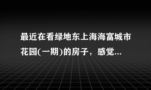 最近在看绿地东上海海富城市花园(一期)的房子，感觉价格还是有点高，这个小区之前价格如何？大概多少钱？