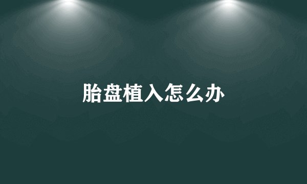 胎盘植入怎么办