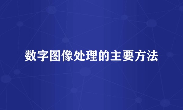 数字图像处理的主要方法