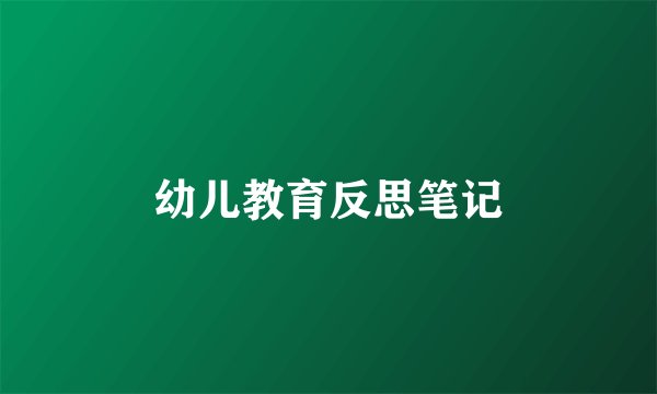 幼儿教育反思笔记