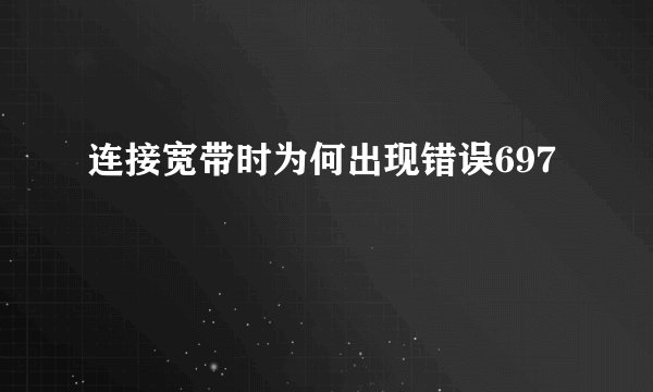 连接宽带时为何出现错误697