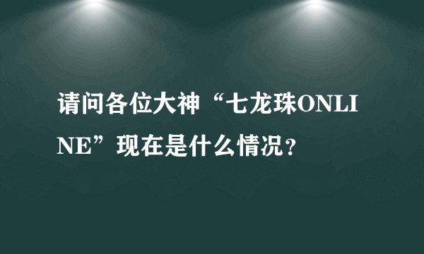 请问各位大神“七龙珠ONLINE”现在是什么情况？