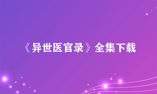《异世医官录》全集下载