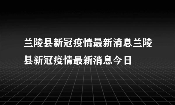 兰陵县新冠疫情最新消息兰陵县新冠疫情最新消息今日