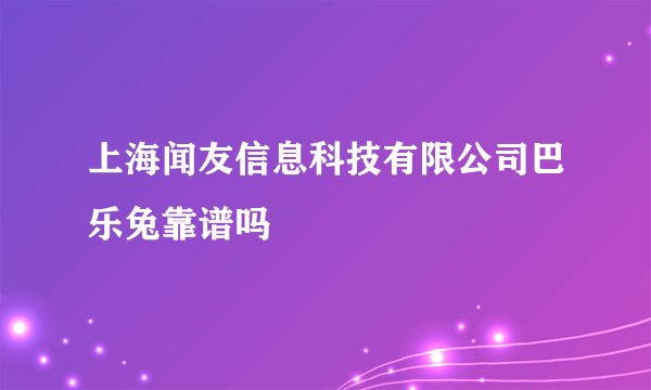 上海闻友信息科技有限公司巴乐兔靠谱吗