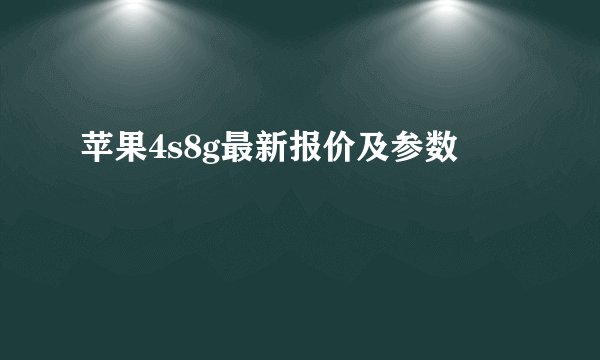 苹果4s8g最新报价及参数