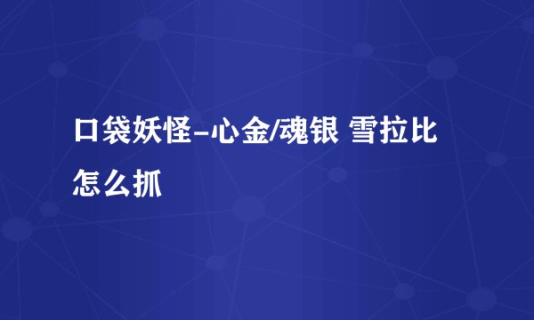 口袋妖怪-心金/魂银 雪拉比怎么抓