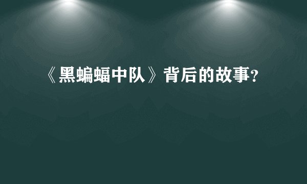 《黑蝙蝠中队》背后的故事？