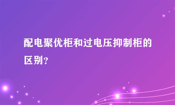 配电聚优柜和过电压抑制柜的区别？