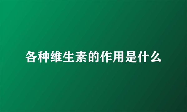 各种维生素的作用是什么