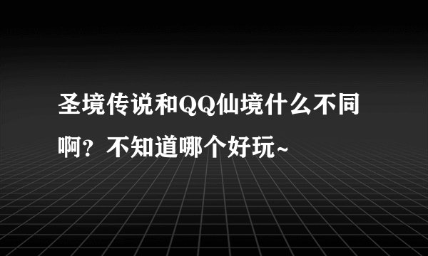圣境传说和QQ仙境什么不同啊？不知道哪个好玩~