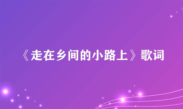 《走在乡间的小路上》歌词