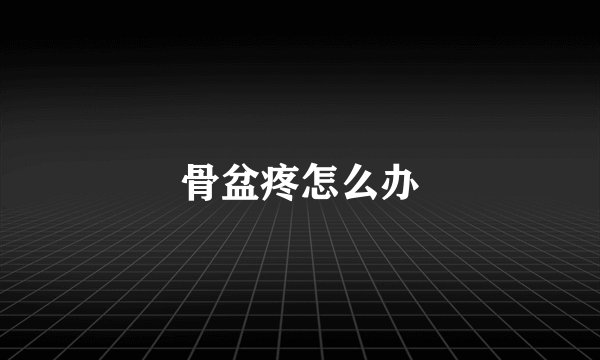 骨盆疼怎么办