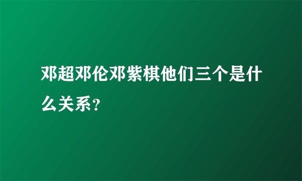 邓超邓伦邓紫棋他们三个是什么关系？