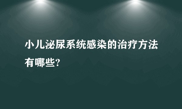 小儿泌尿系统感染的治疗方法有哪些?