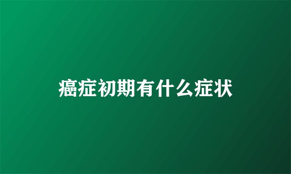 癌症初期有什么症状