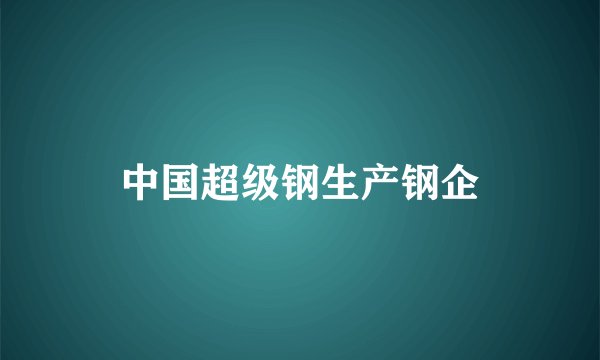 中国超级钢生产钢企