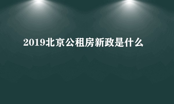 2019北京公租房新政是什么