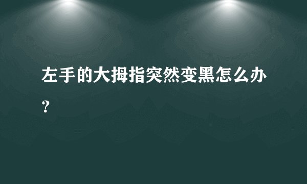 左手的大拇指突然变黑怎么办？