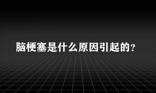 脑梗塞是什么原因引起的？