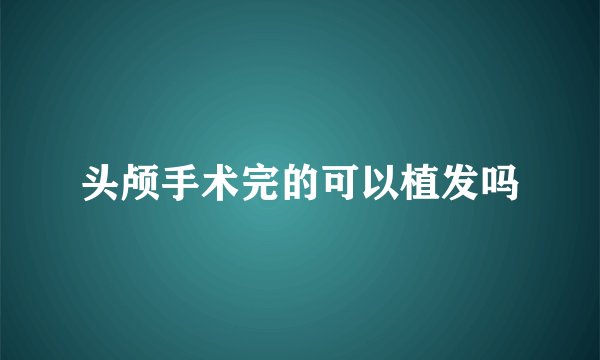 头颅手术完的可以植发吗