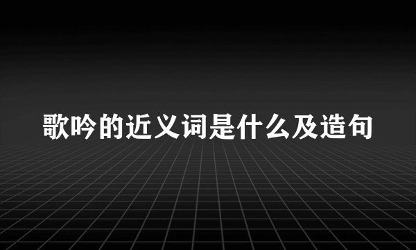 歌吟的近义词是什么及造句