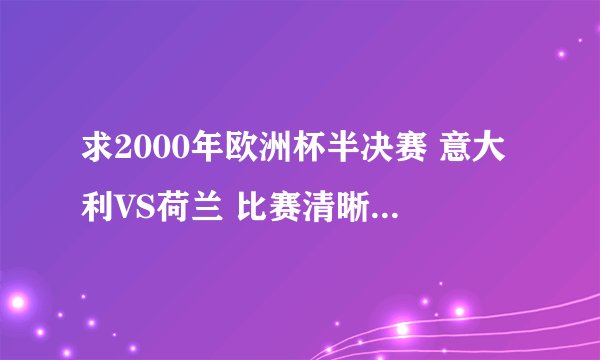 求2000年欧洲杯半决赛 意大利VS荷兰 比赛清晰视频(完整版)