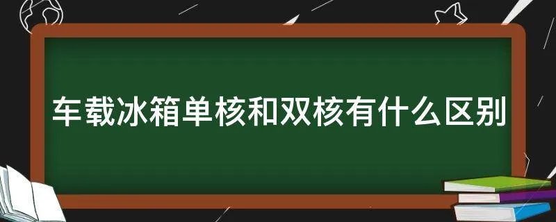 车载冰箱单核和双核有什么区别