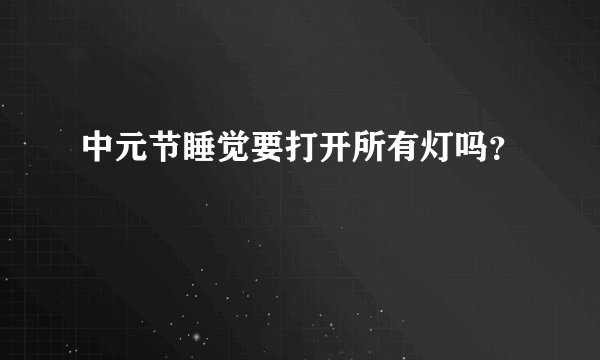 中元节睡觉要打开所有灯吗？