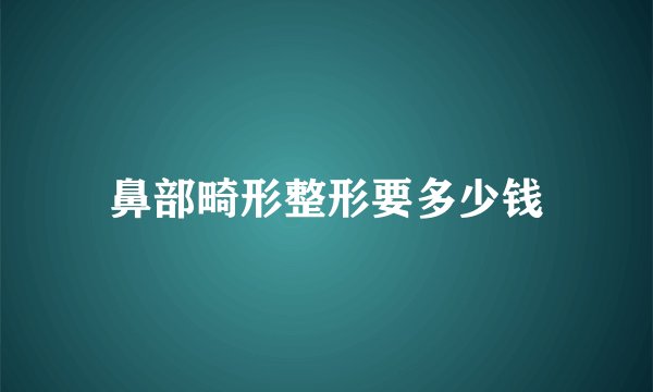 鼻部畸形整形要多少钱
