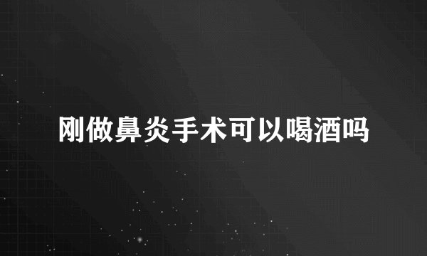 刚做鼻炎手术可以喝酒吗